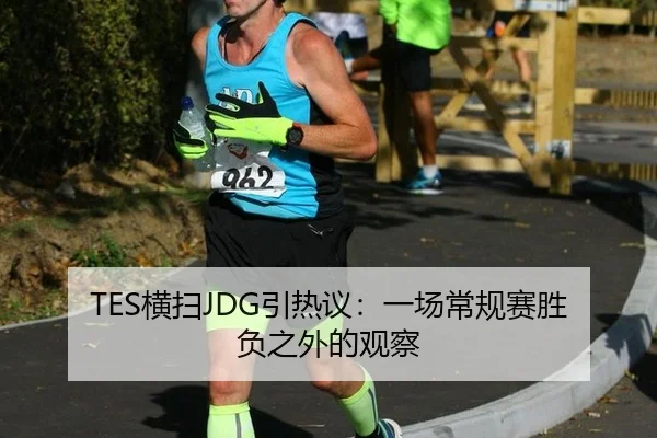 TES横扫JDG引热议：一场常规赛胜负之外的观察