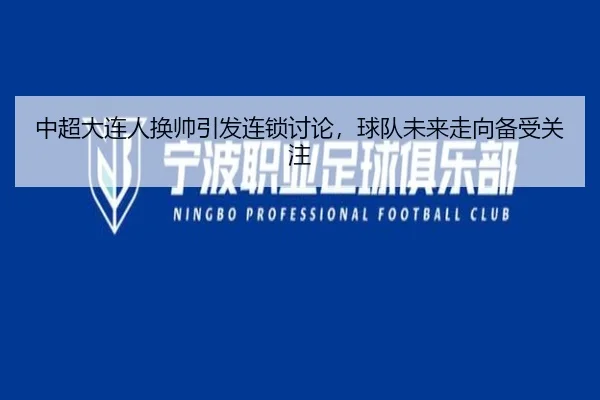 中超大连人换帅引发连锁讨论，球队未来走向备受关注